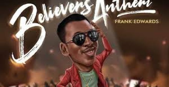 Download Music Mp3- Frank Edwards – Believers Anthem Video & Lyrics